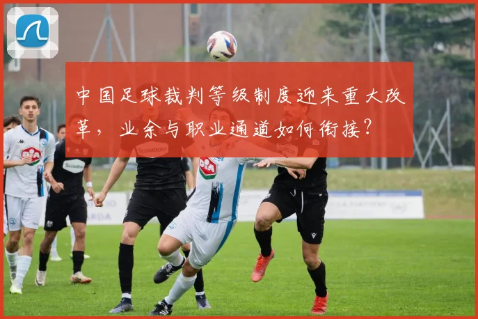中国足球裁判等级制度迎来重大改革，业余与职业通道如何衔接？