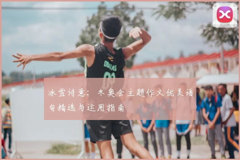 冰雪诗意：冬奥会主题作文优美语句精选与运用指南