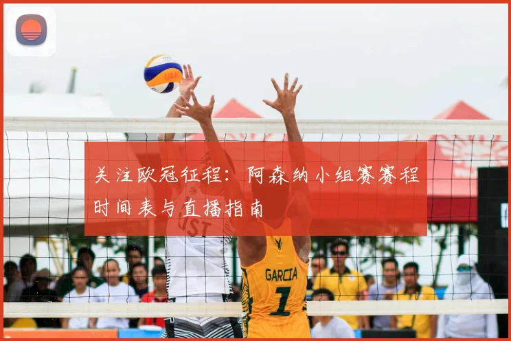 关注欧冠征程：阿森纳小组赛赛程时间表与直播指南