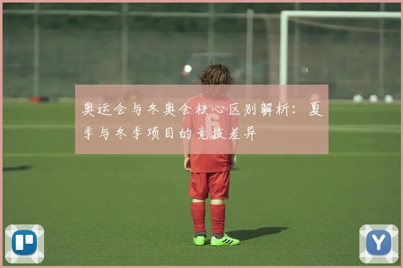 奥运会与冬奥会核心区别解析：夏季与冬季项目的竞技差异