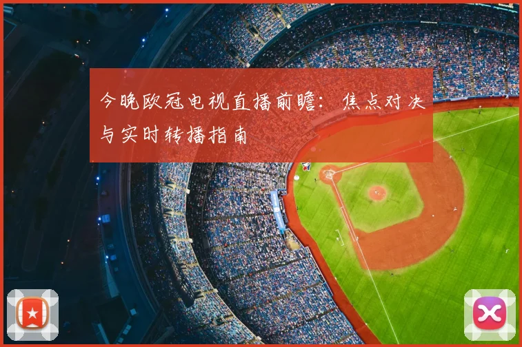 今晚欧冠电视直播前瞻：焦点对决与实时转播指南