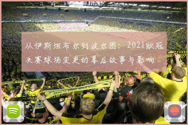从伊斯坦布尔到波尔图：2021欧冠决赛球场变更的幕后故事与影响