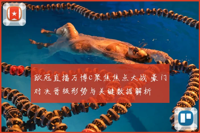 欧冠直播万博c聚焦焦点大战 豪门对决晋级形势与关键数据解析