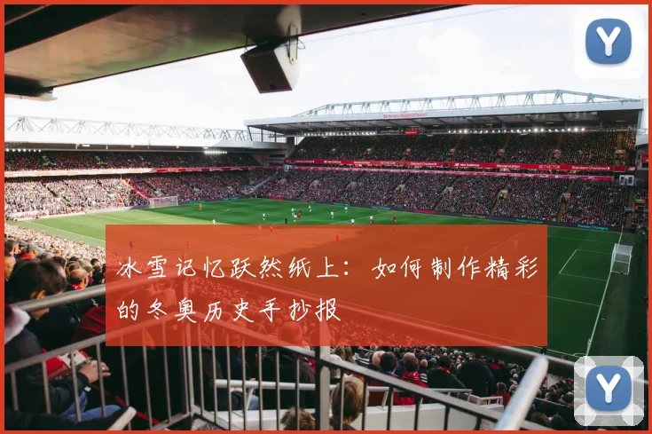 冰雪记忆跃然纸上：如何制作精彩的冬奥历史手抄报