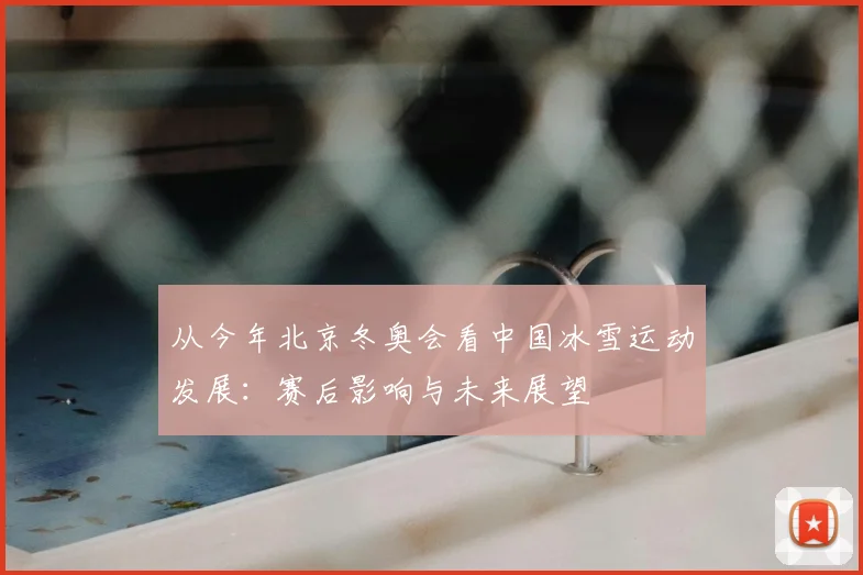 从今年北京冬奥会看中国冰雪运动发展：赛后影响与未来展望