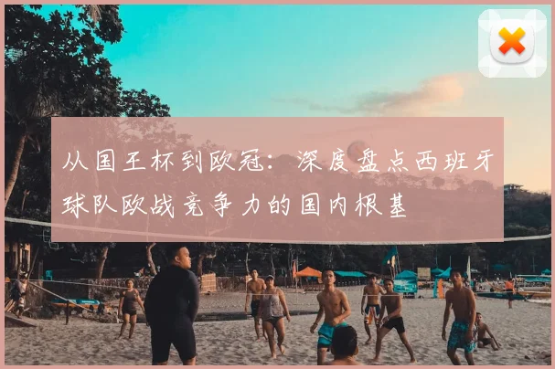 从国王杯到欧冠：深度盘点西班牙球队欧战竞争力的国内根基