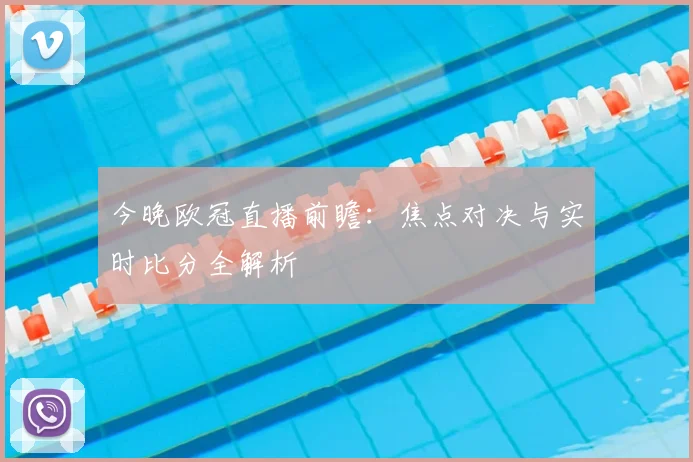 今晚欧冠直播前瞻：焦点对决与实时比分全解析