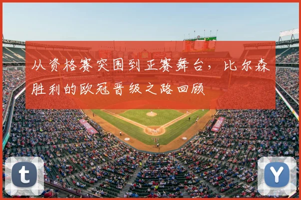 从资格赛突围到正赛舞台，比尔森胜利的欧冠晋级之路回顾